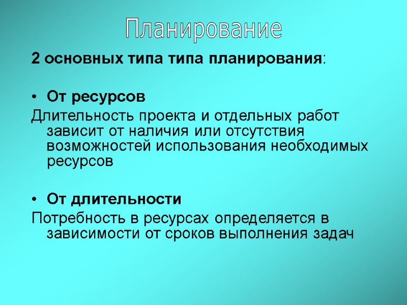 2 основных типа типа планирования:  От ресурсов  Длительность проекта и отдельных работ